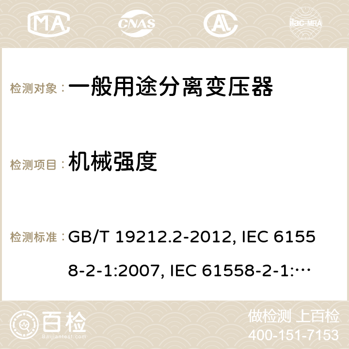 机械强度 电力变压器、电源、电抗器和类似产品的安全 第2部分：一般用途分离变压器和内装分离变压器的电源的特殊要求和试验 GB/T 19212.2-2012, IEC 61558-2-1:2007, IEC 61558-2-1:1997, BS/EN 61558-2-1:2007, JIS C 61558-2-1:2012 16