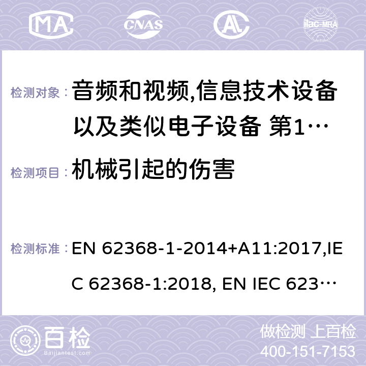 机械引起的伤害 音频和视频,信息技术设备以及类似电子设备 第1部分:通用要求 EN 62368-1-2014+A11:2017,IEC 62368-1:2018, EN IEC 62368‑1:2020,EN IEC 62368‑1:2020+A11:2020,BS EN IEC 62368-1:2020+A11:2020；
AS/NZS 62368.1:2018 8