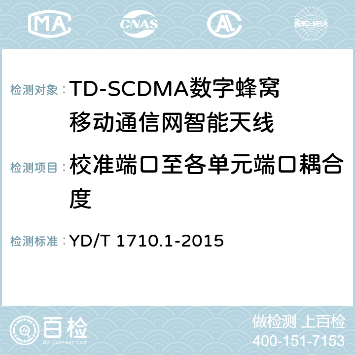 校准端口至各单元端口耦合度 2GHz TD-SCDMA数字蜂窝移动通信网智能天线 第1部分：天线阵列 YD/T 1710.1-2015 6.8