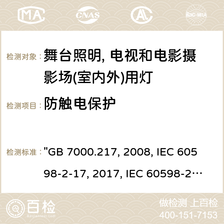 防触电保护 灯具 第2-17部分：特殊要求 舞台灯光、电视、电影及摄影场所（室内外）用灯具 "GB 7000.217:2008, IEC 60598-2-17:2017, IEC 60598-2-17:1984/AMD2:1990, BS/EN IEC 60598-2-17:2018, AS/NZS 60598.2.17:2019, JIS C 8105-2-17:2011 " 12