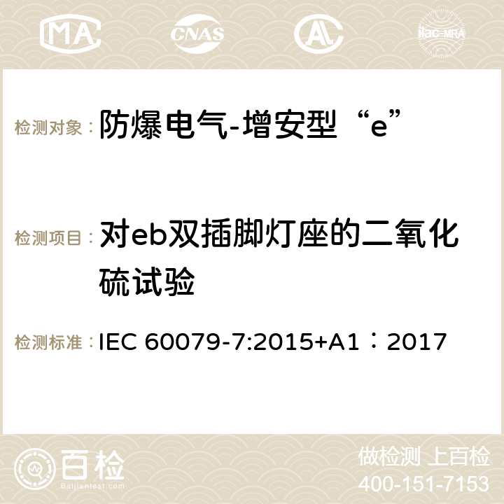 对eb双插脚灯座的二氧化硫试验 爆炸性环境 第7部分:由增安型“e”保护的设备 IEC 60079-7:2015+A1：2017 6.3.5