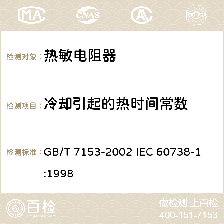 冷却引起的热时间常数 直热式阶跃型正温度系数热敏电阻器 第1部分: 总规范 GB/T 7153-2002 
IEC 60738-1:1998 4.14