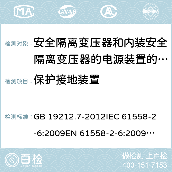 保护接地装置 安全隔离变压器和内装安全隔离变压器的电源装置的特殊要求和试验 GB 19212.7-2012
IEC 61558-2-6:2009
EN 61558-2-6:2009
AS/NZS 61558.2.6:2009 +A1:2012 
J61558-2-6(H26),J61558-2-6(H21) 24