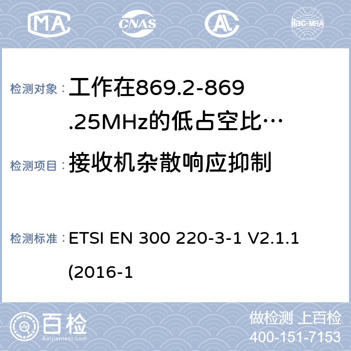 接收机杂散响应抑制 工作在25~1000MHz频段的短距离无线电设备；第3-1部分：涵盖了2014/53/EU指令第3.2章节的基本要求的协调标准；工作在868.20-869.25MHz的低占空比高可靠性的社会报警设备 ETSI EN 300 220-3-1 V2.1.1 (2016-1 6.4.5