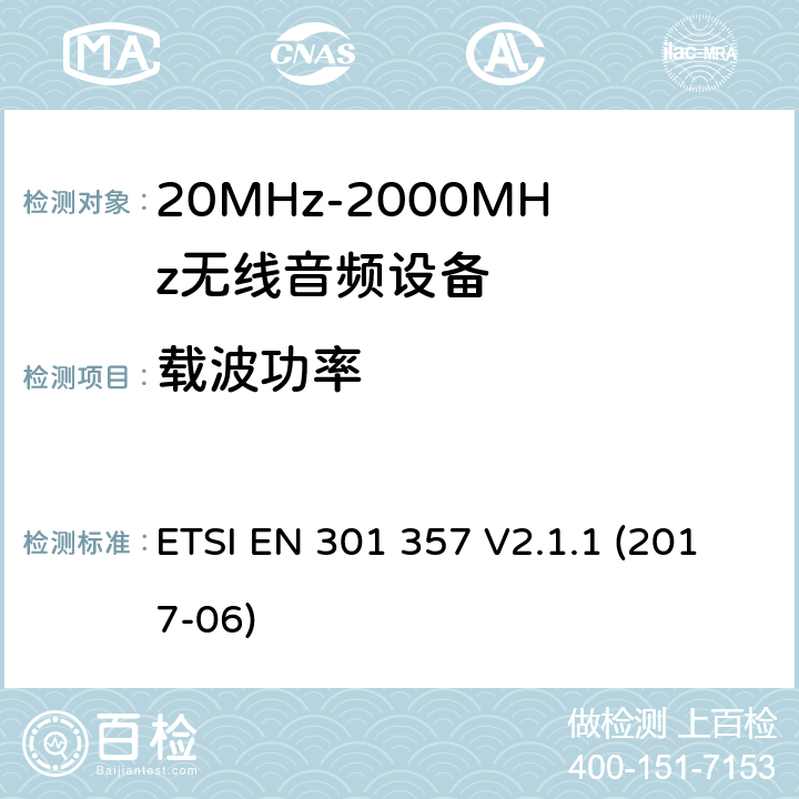 载波功率 工作在25MHz到2000MHz频率范围内的无线音频设备；覆盖2014/53/EU 3.2条指令的协调标准要求 ETSI EN 301 357 V2.1.1 (2017-06) 8.5&8.3.4