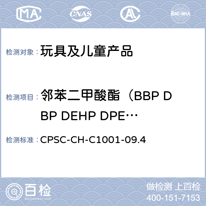 邻苯二甲酸酯（BBP DBP DEHP DPENP DHEXP DCHP DINP DIBP ） CPSC-CH-C 1001-09 美国消费品安全促进法 CPSIA Sec.108 美国消费品安全委员会测试方法：测定邻苯二甲酸盐的标准操作程序 CPSC-CH-C1001-09.4
