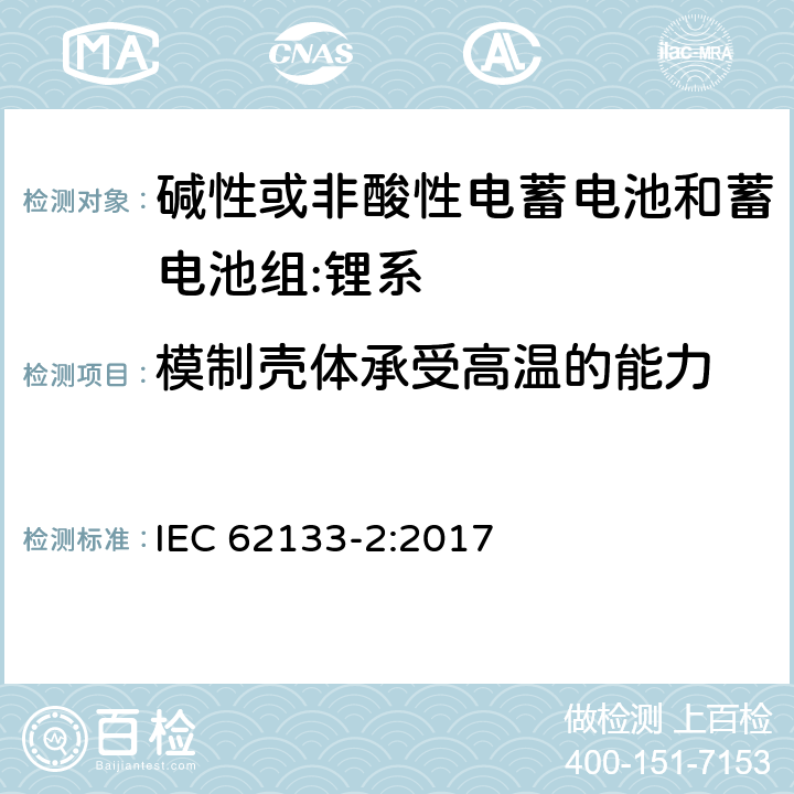 模制壳体承受高温的能力 含碱性或其它非酸性电解质的蓄电池和蓄电池组-便携式密封蓄电池和蓄电池组的安全要求-第2部分：锂系 IEC 62133-2:2017 7.2.2