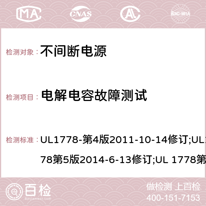 电解电容故障测试 不间断电源系统(UPS)：安全要 UL1778-第4版2011-10-14修订;UL1778第5版2014-6-13修订;UL 1778第五版2017-10-12修订;CSA C22.2 No. 107.3-05 第2版+更新No. 1:2006 (R2010);CSA C22.2 No. 107.3-14,日期2014-06-13;CSA C22.2 No. 107.3:2014(R2019) Annex AAA.3