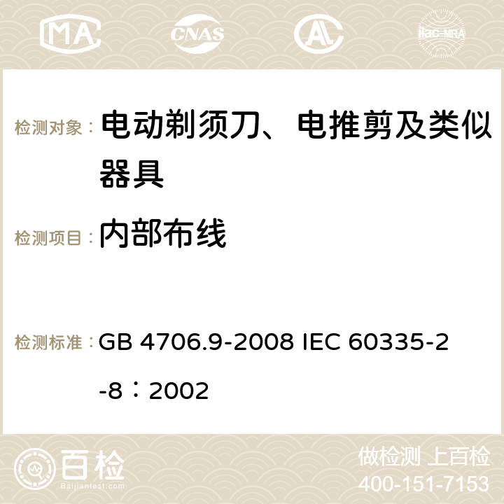 内部布线 家用和类似用途电器的安全 电动剃须刀、电推剪及类似器具的特殊要求 GB 4706.9-2008 
IEC 60335-2-8：2002 23