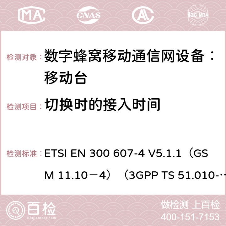 切换时的接入时间 数字蜂窝通信系统 移动台一致性规范（第四部分）：STK 一致性规范 ETSI EN 300 607-4 V5.1.1（GSM 11.10－4）（3GPP TS 51.010-4.7.0） ETSI EN 300 607-4 V5.1.1（GSM 11.10－4）（3GPP TS 51.010-4.7.0）