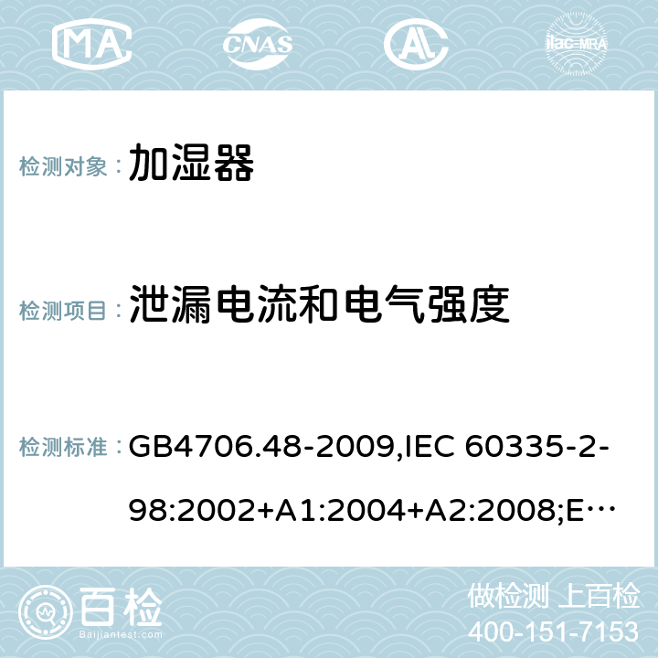 泄漏电流和电气强度 加湿器 GB4706.48-2009,IEC 60335-2-98:2002+A1:2004+A2:2008;
EN 60335-2-98:2003+A1:2005+A2:2008+A11:2019;
AS/NZS 60335.2.98:2005+A1:2009+A2:2014 16