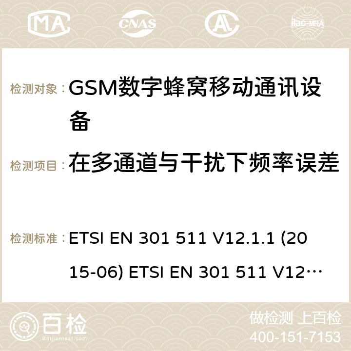 在多通道与干扰下频率误差 全球移动通信系统(GSM ) GSM900和DCS1800频段欧洲协调标准,包含RED条款3.2的基本要求 ETSI EN 301 511 V12.1.1 (2015-06) ETSI EN 301 511 V12.5.1 (2017-03) ETSI TS 151 010-1 V12.8.0 (2016-05) 4.2.2