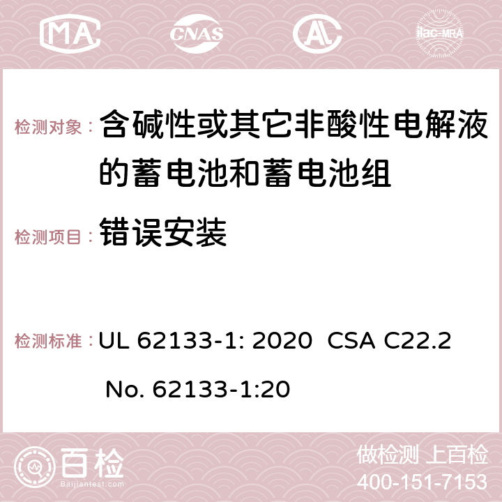 错误安装 含碱性或其它非酸性电解液的蓄电池和蓄电池组.便携式密封蓄电池和蓄电池组的安全要求-第一部分:镍系统 UL 62133-1: 2020 CSA C22.2 No. 62133-1:20 7.3.1