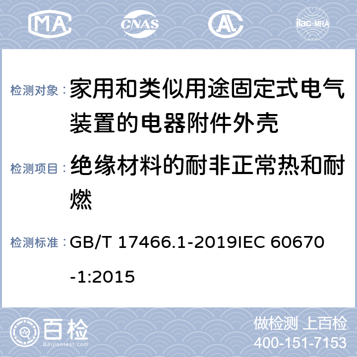 绝缘材料的耐非正常热和耐燃 家用和类似用途固定式电气装置的电器附件安装盒和外壳 第1部分：通用要求 GB/T 17466.1-2019
IEC 60670-1:2015 18