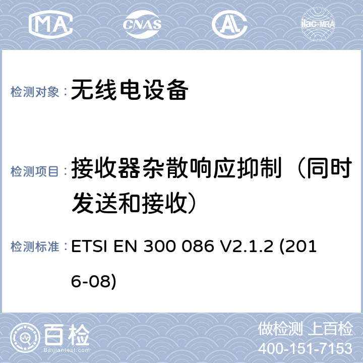 接收器杂散响应抑制（同时发送和接收） 陆地移动服务; 带有内部或外部RF连接器的无线电设备，主要用于模拟语音; 涵盖指令2014/53 / EU第3.2条基本要求的协调标准 ETSI EN 300 086 V2.1.2 (2016-08) 9.2.2