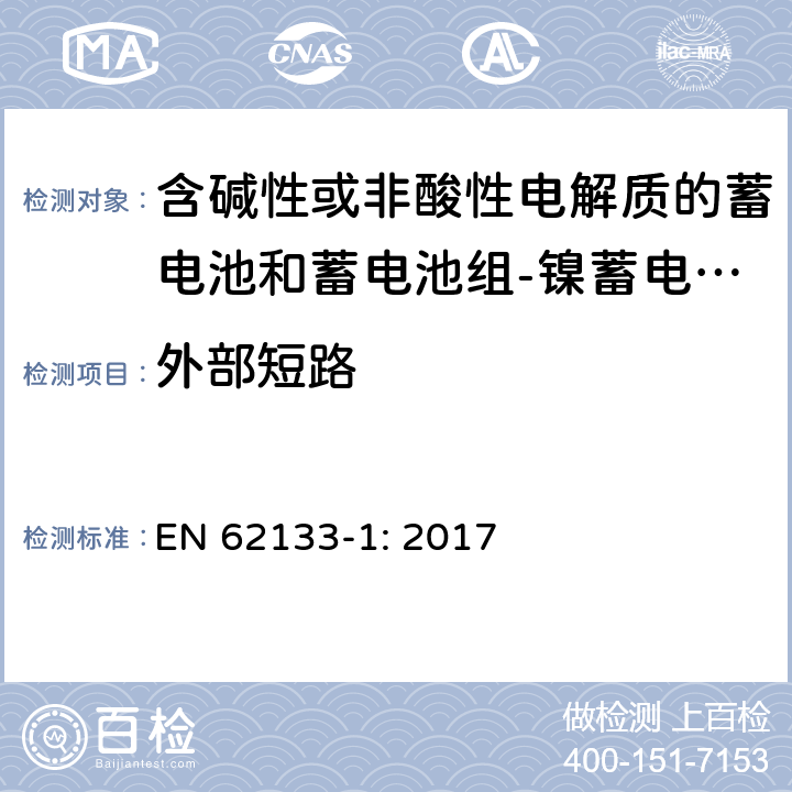 外部短路 含碱性或其他非酸性电解质的蓄电池和蓄电池组 便携式密封蓄电池和蓄电池组的安全性要求第1部分：镍体系 EN 62133-1: 2017 7.3.2