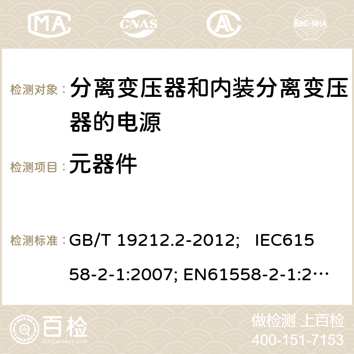 元器件 电力变压器、电源、电抗器和类似产品的安全 第2部分：一般用途分离变压器和内装分离变压器的电源的特殊要求和试验 GB/T 19212.2-2012; IEC61558-2-1:2007; EN61558-2-1:2007 20