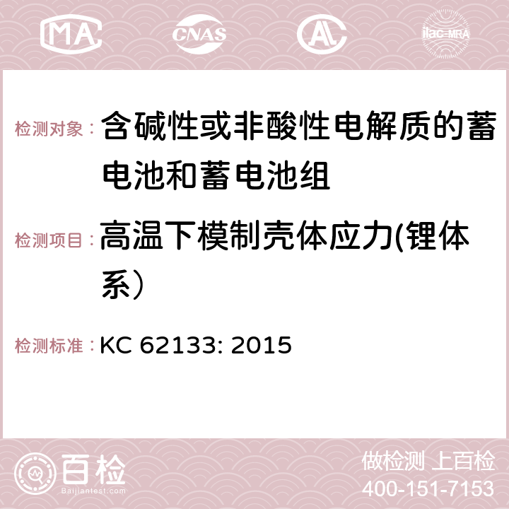 高温下模制壳体应力(锂体系） KC 62133: 2015 含碱性或其他非酸性电解质的蓄电池和蓄电池组 便携式密封蓄电池和蓄电池组的安全性要求 KC 62133: 2015 8.2.2