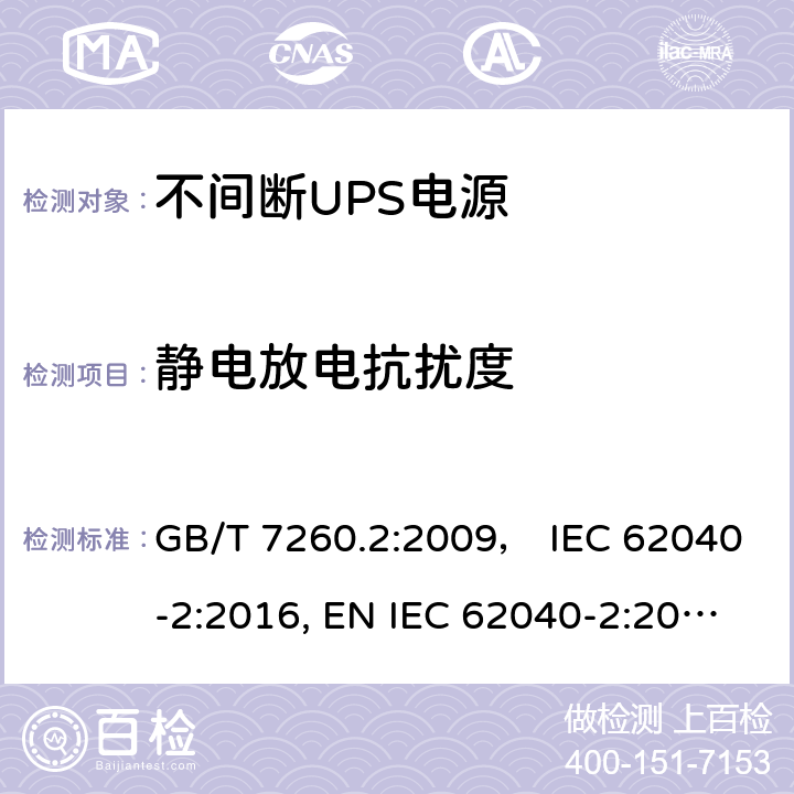 静电放电抗扰度 不间断电源设备(UPS) 第2部分:电磁兼容性(EMC)要求 GB/T 7260.2:2009， IEC 62040-2:2016, EN IEC 62040-2:2018，BS EN IEC 62040-2:2018，AS IEC 62040.2:2019 6