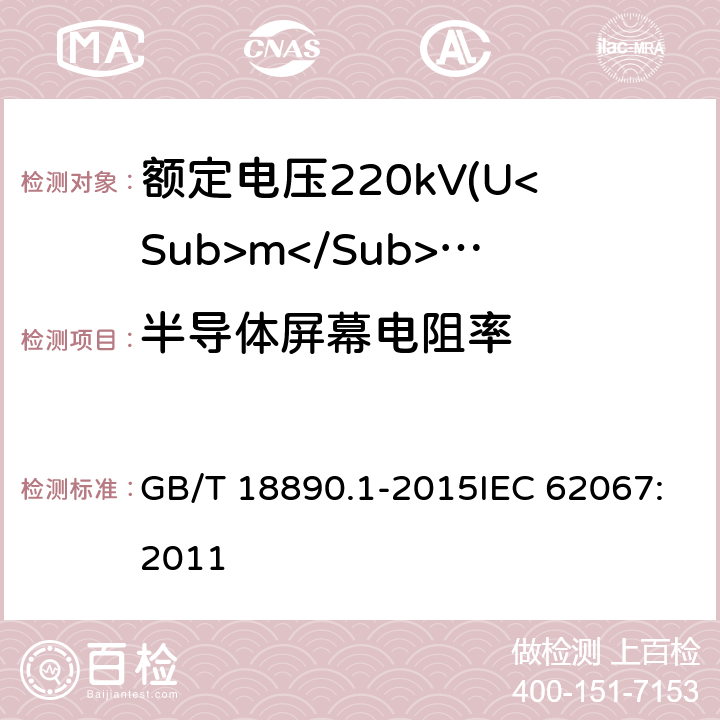 半导体屏幕电阻率 额定电压220kV(Um=252kV)交联聚乙烯绝缘电力电缆及其附件 第1部分：试验方法和要求 GB/T 18890.1-2015IEC 62067:2011 12.4.9