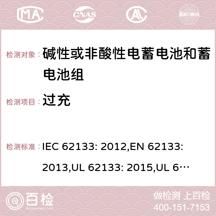 过充 含碱性或其它非酸性电解质的蓄电池和蓄电池组.便携式锂蓄电池和蓄电池组 IEC 62133: 2012,
EN 62133: 2013,
UL 62133: 2015,
UL 62133 Second Edition,
CAN/CSA-E 62133: 13,
CAN/CSA-C22.2 No. 62133:17 7.3.8