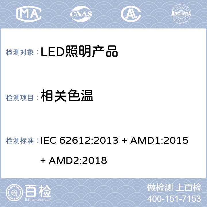 相关色温 普通照明用自镇流LED灯> 50 V灯性能要求 IEC 62612:2013 + AMD1:2015 + AMD2:2018 10.1