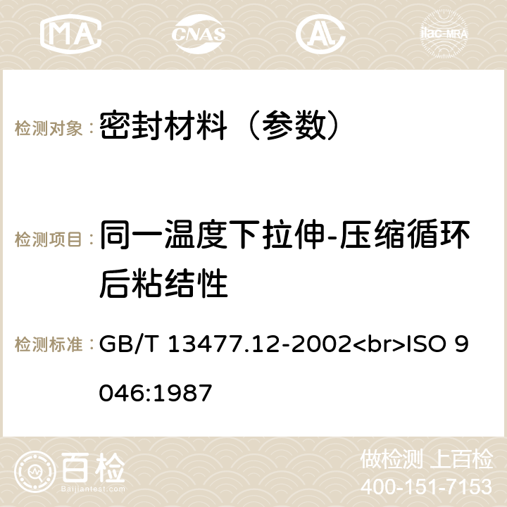 同一温度下拉伸-压缩循环后粘结性 建筑密封材料试验方法 第12部分：同一温度下拉伸-压缩循环后粘结性的测定 GB/T 13477.12-2002<br>ISO 9046:1987