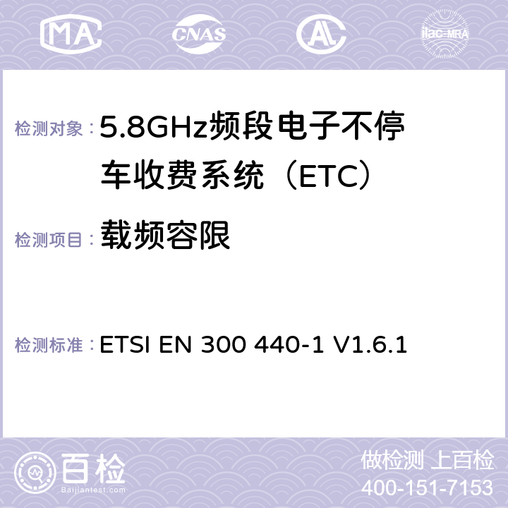载频容限 ETSI EN 300 440 《电磁兼容性和无线频谱物质(ERM)，短距离设备（SRD）;1 GHz至40 GHz频率范围内的无线电设备第1部分：技术特性和测试方法》 -1 V1.6.1 7