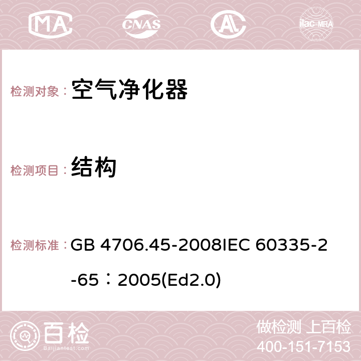 结构 家用和类似用途电器的安全 空气净化器的特殊要求 GB 4706.45-2008
IEC 60335-2-65：2005(Ed2.0) 22