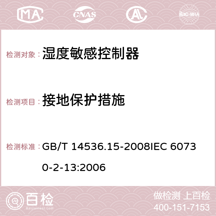 接地保护措施 家用和类似用途电自动控制器 湿度敏感控制器的特殊要求 GB/T 14536.15-2008
IEC 60730-2-13:2006 9