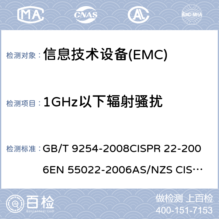 1GHz以下辐射骚扰 信息技术设备的无线 电骚扰限值和测量方法 GB/T 9254-2008
CISPR 22-2006
EN 55022-2006
AS/NZS CISPR 22-2006 
J55022(H22) 10.5