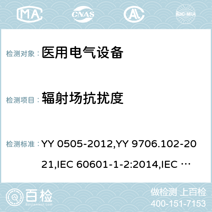 辐射场抗扰度 医用电气设备 第1-2部分： 安全通用要求 并列标准： 电磁兼容 要求和试验 YY 0505-2012,YY 9706.102-2021,IEC 60601-1-2:2014,IEC 60601-1-2:2014+A1:2020, ANSI AAMI IEC 60601-1-2:2014,EN 60601-1-2:2015,EN 60601-1-2:2015/A1:2021, BS EN 60601-1-2:2015,BS EN 60601-1-2:2015+A1:2021
