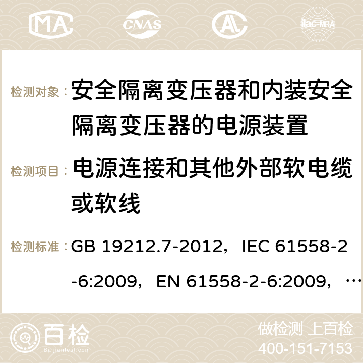 电源连接和其他外部软电缆或软线 电源电压为1 100V及以下的变压器、电抗器、电源装置和类似产品的安全 第7部分：安全隔离变压器和内装安全隔离变压器的电源装置的特殊要求和试验 GB 19212.7-2012，IEC 61558-2-6:2009，EN 61558-2-6:2009，AS/NZS 61558.2.6:2009+A1:2012 22