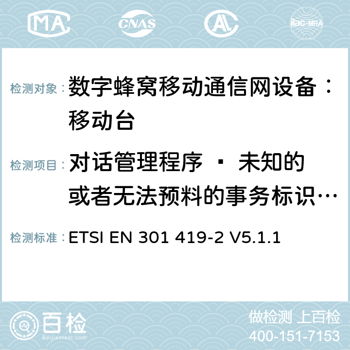 对话管理程序 – 未知的或者无法预料的事务标识/非语义的强制的信息元错误 全球移动通信系统(GSM);高速电路转换数据 (HSCSD) 多信道移动台附属要求(GSM 13.34) ETSI EN 301 419-2 V5.1.1 ETSI EN 301 419-2 V5.1.1