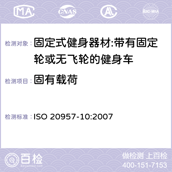 固有载荷 固定式健身器材 第10部分：带有固定轮或无飞轮的健身车 附加的特殊安全要求和试验方法 ISO 20957-10:2007 5.3/6.1.1、6.1.2