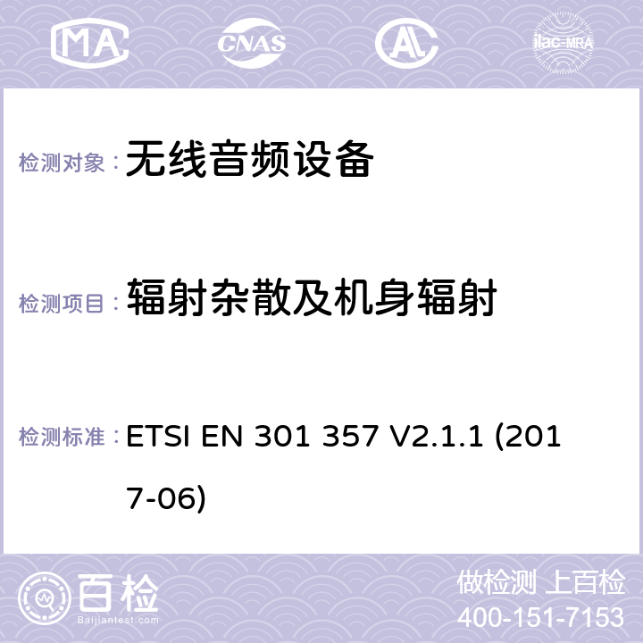 辐射杂散及机身辐射 电磁兼容性及无线电频谱管理（ERM）；工作在25 MHz to 2 000 MHz无线音频设备；涵盖2014/53/EU 指令3.2的基本要求的协调标准ETSI EN 301 357 V2.1.1 (2017-06) ETSI EN 301 357 V2.1.1 (2017-06) 8.7