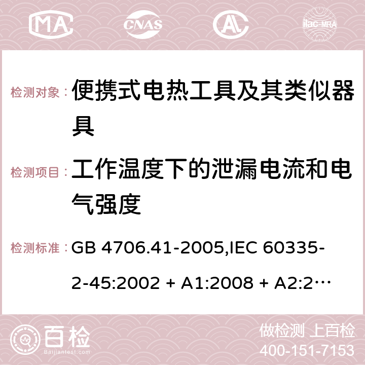 工作温度下的泄漏电流和电气强度 家用和类似用途电器的安全 便携式电热工具及其类似器具的特殊要求 GB 4706.41-2005,
IEC 60335-2-45:2002 + A1:2008 + A2:2011,
EN 60335-2-45:2002 + A1:2008 + A2:2012,
AS/NZS 60335.2.45:2012,
BS EN 60335-2-45:2002 + A1:2008 + A2:2012 13