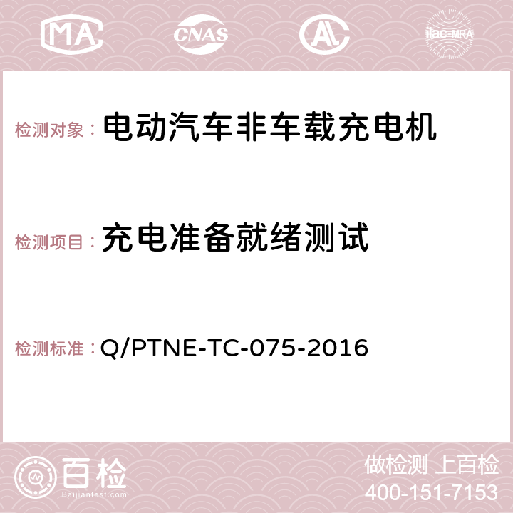 充电准备就绪测试 直流充电设备 产品第三方功能性测试(阶段S5)、产品第三方安规项测试(阶段S6) 产品入网认证测试要求 Q/PTNE-TC-075-2016 S5-12-4