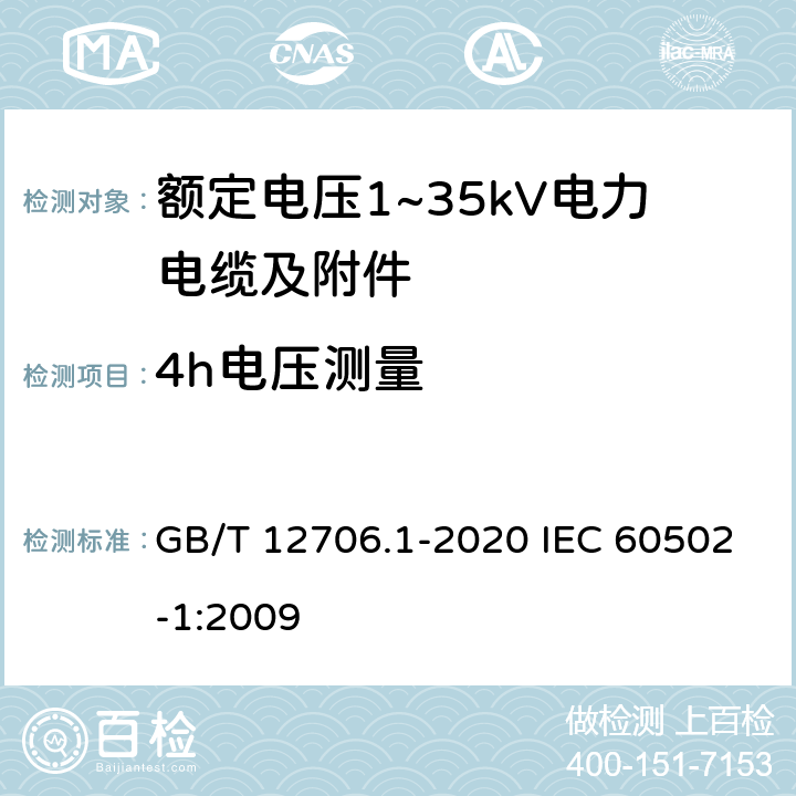 4h电压测量 额定电压1kV(Um=1.2kV)到35kV(Um=40.5kV)挤包绝缘电力电缆及附件 第1部分：额定电压1kV(Um=1.2kV)和3kV(Um=3.6kV)电缆额定电压1kV(Um=1.2kV)到35kV(Um=40.5kV)挤包绝缘电力电缆及附件 第1部分：额定电压1kV(Um=1.2kV)和3kV(Um=3.6kV)电缆 GB/T 12706.1-2020 IEC 60502-1:2009 17.4