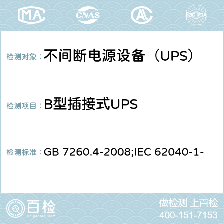 B型插接式UPS 不间断电源设备 第1-2部分：限制触及区使用的UPS的一般规定和安全要求 GB 7260.4-2008;IEC 62040-1-2:2002,MODEN 62040-1-2:2003 8.1.2