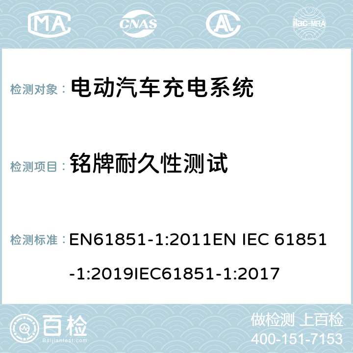 铭牌耐久性测试 EN 61851-1:2011 电动车辆传导充电系统 一般要求 EN61851-1:2011
EN IEC 61851-1:2019
IEC61851-1:2017 16.5