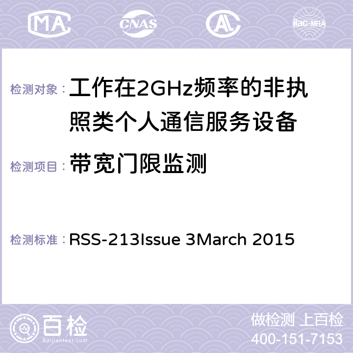 带宽门限监测 工作在2GHz频率的非执照类个人通信服务设备 RSS-213
Issue 3
March 2015 5.2(7)