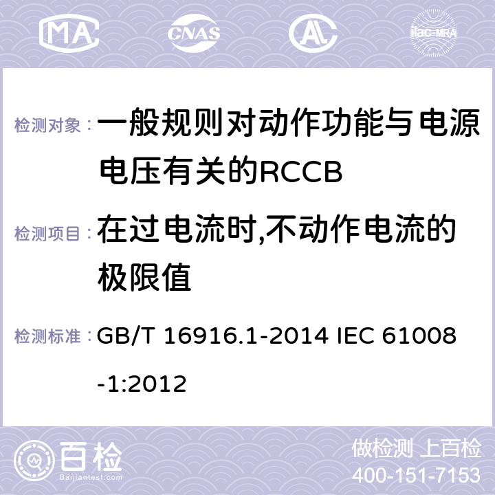 在过电流时,不动作电流的极限值 家用和类似用途的不带过电流保护的剩余电流动作断路器(RCCB) 第1部分:-般规则 GB/T 16916.1-2014 IEC 61008-1:2012 9.18