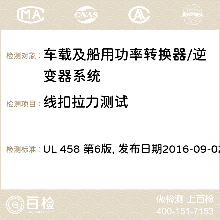 线扣拉力测试 车载及船用功率转换器/逆变器系统安全要求 UL 458 第6版, 发布日期2016-09-02 43