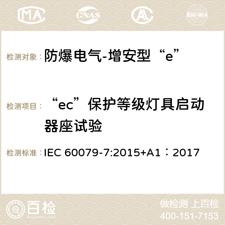 “ec”保护等级灯具启动器座试验 爆炸性环境 第7部分:由增安型“e”保护的设备 IEC 60079-7:2015+A1：2017 6.3.9