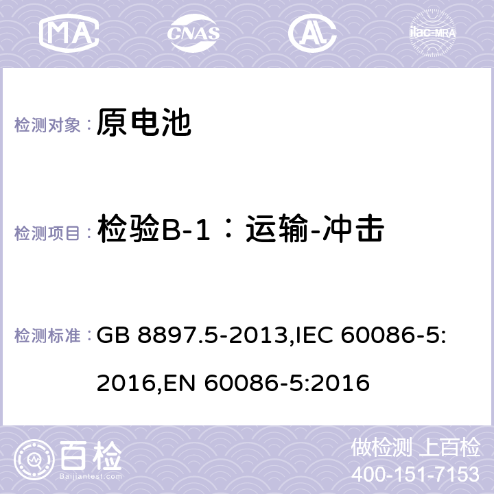 检验B-1：运输-冲击 原电池 第5部分：水溶液电解质电池的安全要求 GB 8897.5-2013,IEC 60086-5:2016,EN 60086-5:2016 6.2.2.2