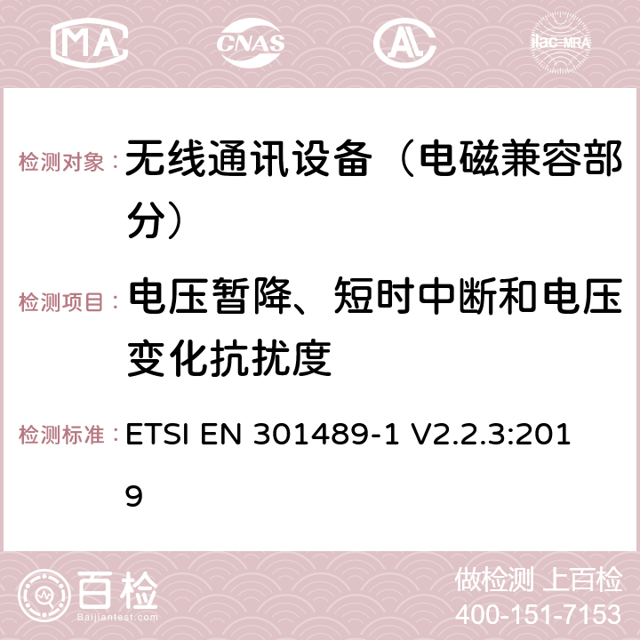 电压暂降、短时中断和电压变化抗扰度 射频设备和服务的电磁兼容性（EMC）标准;第1部分:通用技术要求; 涵盖指令2014/53/EU第3.1(b)条基本要求和指令2014/30/EU第6条基本要求的协调标准 ETSI EN 301489-1 V2.2.3:2019
 9.7