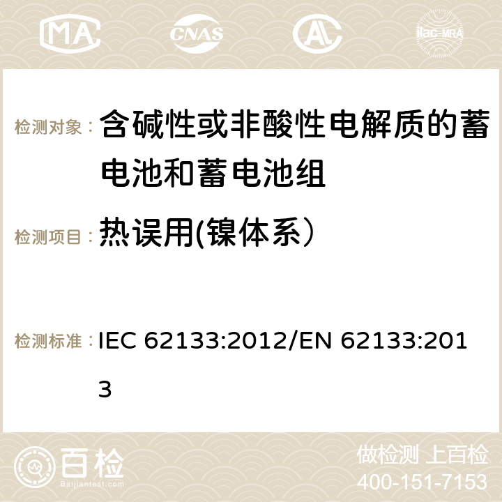 热误用(镍体系） 含碱性或其他非酸性电解质的蓄电池和蓄电池组 便携式密封蓄电池和蓄电池组的安全性要求 IEC 62133:2012/EN 62133:2013 7.3.5