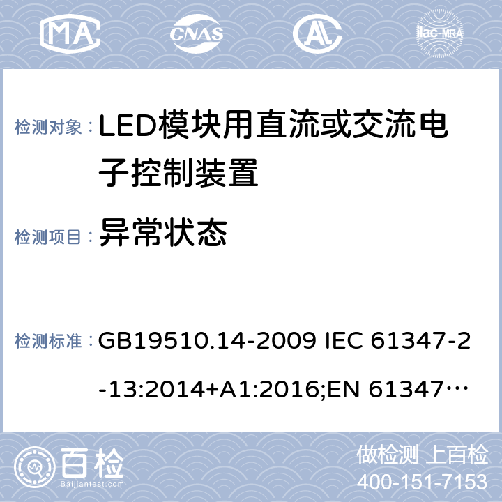 异常状态 LED模块用直流或交流电子控制装置 GB19510.14-2009 IEC 61347-2-13:2014+A1:2016;
EN 61347-2-13:2014+A1:2017; 
AS/NZS IEC 61347-2-13:2013 16