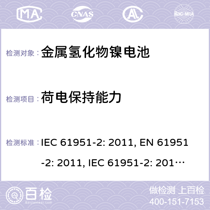 荷电保持能力 含碱性或其他非酸性电解质的蓄电池和蓄电池组-便携式密封单体蓄电池- 第2部分：金属氢化物镍电池 IEC 61951-2: 2011, EN 61951-2: 2011, IEC 61951-2: 2017, EN 61951-2:2017 7.4